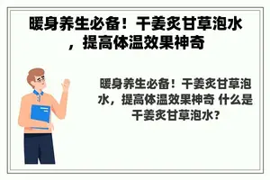 暖身养生必备！干姜炙甘草泡水，提高体温效果神奇