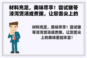 材料充足，美味尽享！尝试猪苓泽泻煲汤或煮粥，让您舌尖上的美味更加丰富！