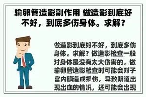 输卵管造影副作用 做造影到底好不好，到底多伤身体。求解？