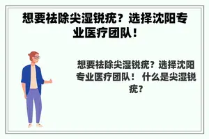 想要祛除尖湿锐疣？选择沈阳专业医疗团队！