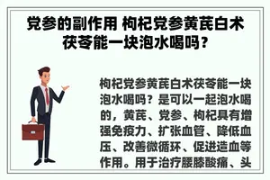 党参的副作用 枸杞党参黄芪白术茯苓能一块泡水喝吗？