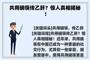 共用碗筷传乙肝？惊人真相揭秘！