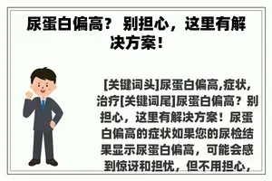 尿蛋白偏高？ 别担心，这里有解决方案！