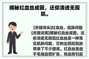 揭秘红血丝成因，还你清透无瑕肌。