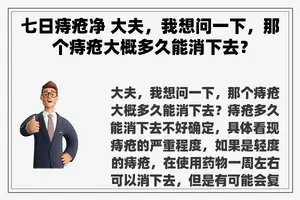 七日痔疮净 大夫，我想问一下，那个痔疮大概多久能消下去？