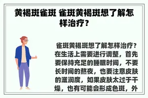 黄褐斑雀斑 雀斑黄褐斑想了解怎样治疗？