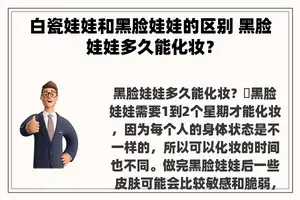 白瓷娃娃和黑脸娃娃的区别 黑脸娃娃多久能化妆？