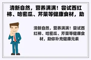 清新自然，营养满满！尝试西红柿、哈密瓜、芹菜等健康食材，助你补充健康元素