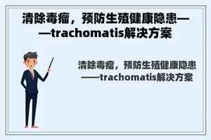 清除毒瘤，预防生殖健康隐患——trachomatis解决方案