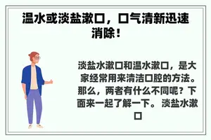 温水或淡盐漱口，口气清新迅速消除！