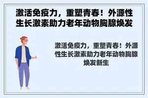 激活免疫力，重塑青春！外源性生长激素助力老年动物胸腺焕发新生