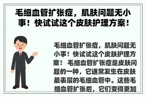 毛细血管扩张症，肌肤问题无小事！快试试这个皮肤护理方案！