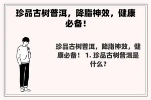 珍品古树普洱，降脂神效，健康必备！