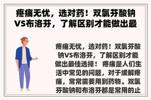 疼痛无忧，选对药！双氯芬酸钠VS布洛芬，了解区别才能做出最佳选择！